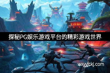 探秘PG娱乐游戏平台的精彩游戏世界