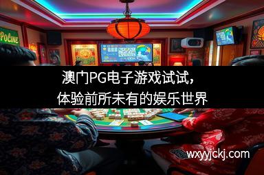 澳门PG电子游戏试试，体验前所未有的娱乐世界