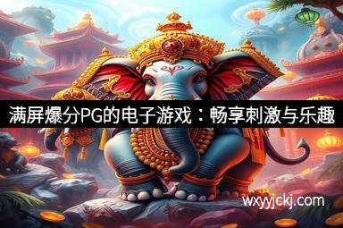 满屏爆分PG的电子游戏：畅享刺激与乐趣