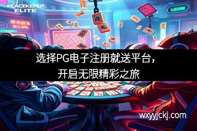 选择PG电子注册就送平台，开启无限精彩之旅
