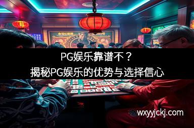 PG娱乐靠谱不？揭秘PG娱乐的优势与选择信心
